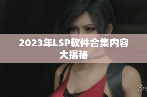 2023年LSP软件合集内容大揭秘
