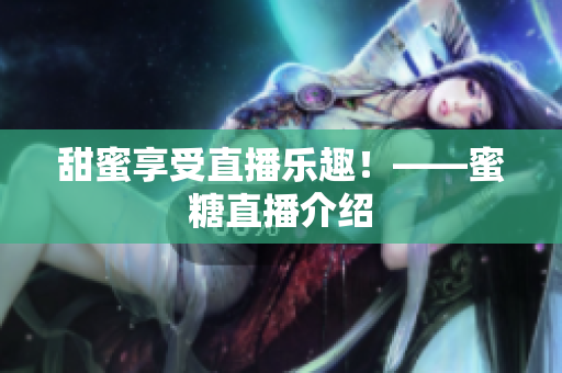 甜蜜享受直播乐趣！——蜜糖直播介绍