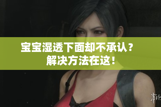 宝宝湿透下面却不承认？ 解决方法在这！