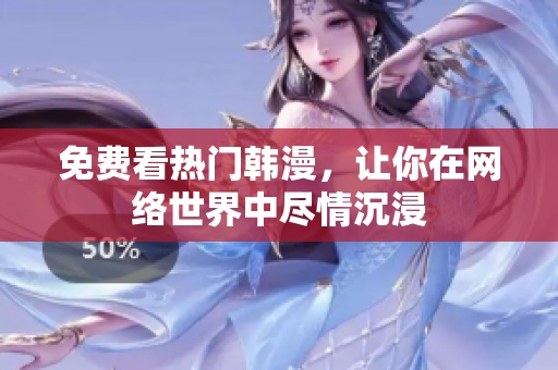 免费看热门韩漫，让你在网络世界中尽情沉浸