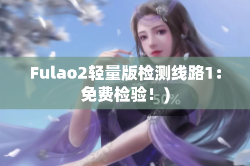 Fulao2轻量版检测线路1：免费检验！)