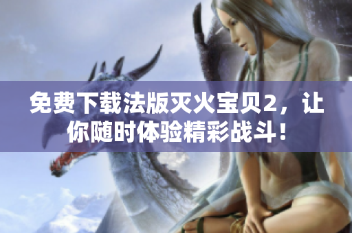 免费下载法版灭火宝贝2，让你随时体验精彩战斗！