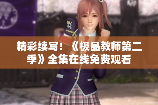 精彩续写！《极品教师第二季》全集在线免费观看