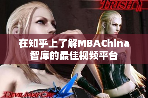 在知乎上了解MBAChina智库的最佳视频平台