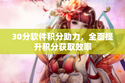 30分软件积分助力，全面提升积分获取效率
