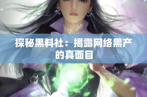 探秘黑料社：揭露网络黑产的真面目