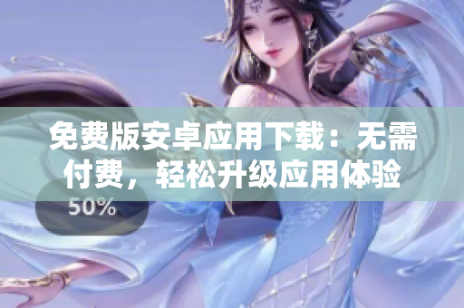 免费版安卓应用下载：无需付费，轻松升级应用体验