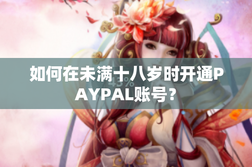 如何在未满十八岁时开通PAYPAL账号？