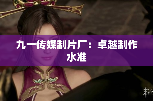 九一传媒制片厂：卓越制作水准