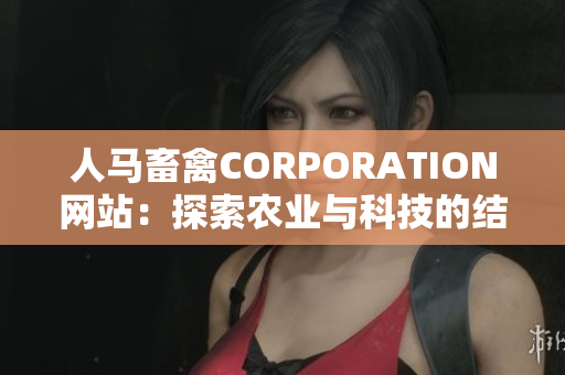 人马畜禽CORPORATION网站：探索农业与科技的结合