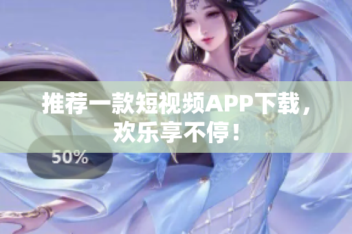 推荐一款短视频APP下载，欢乐享不停！