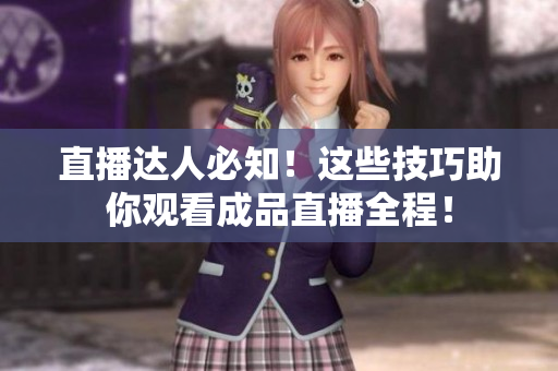 直播达人必知！这些技巧助你观看成品直播全程！