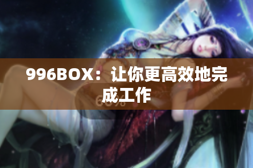 996BOX：让你更高效地完成工作