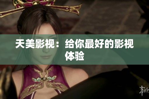 天美影视：给你最好的影视体验