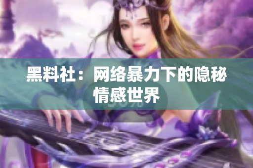 黑料社：网络暴力下的隐秘情感世界