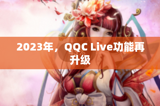 2023年，QQC Live功能再升级
