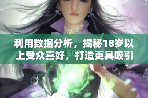 利用数据分析，揭秘18岁以上受众喜好，打造更具吸引力的内容