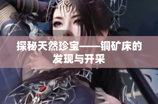 探秘天然珍宝——铜矿床的发现与开采