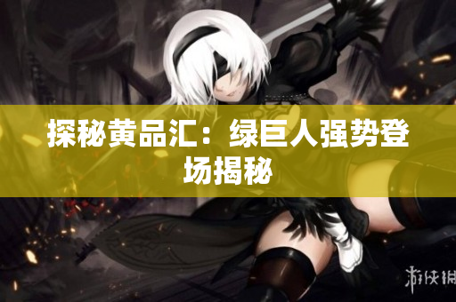 探秘黄品汇：绿巨人强势登场揭秘