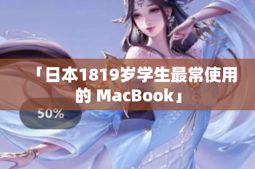 「日本1819岁学生最常使用的 MacBook」