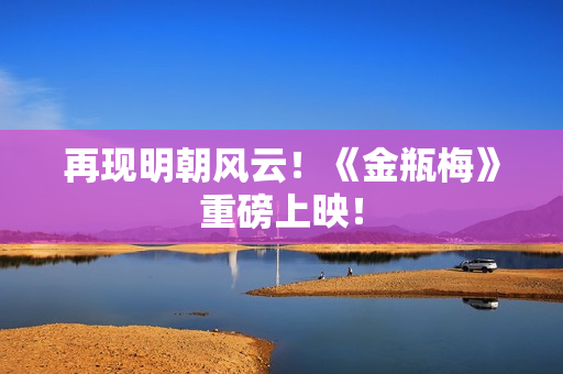 再现明朝风云！《金瓶梅》重磅上映！