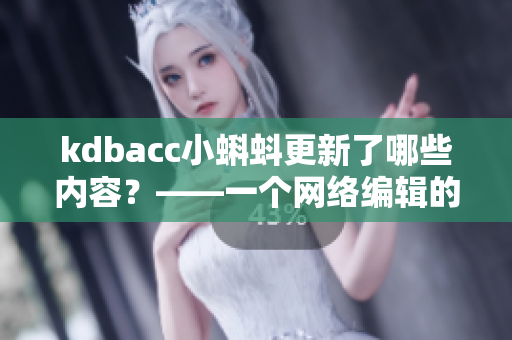 kdbacc小蝌蚪更新了哪些内容？——一个网络编辑的观察