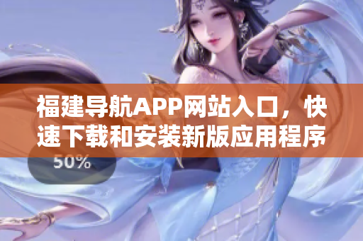 福建导航APP网站入口，快速下载和安装新版应用程序