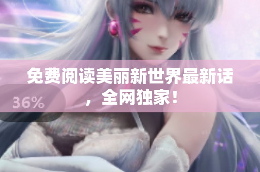 免费阅读美丽新世界最新话，全网独家！