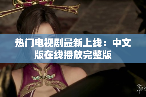 热门电视剧最新上线：中文版在线播放完整版