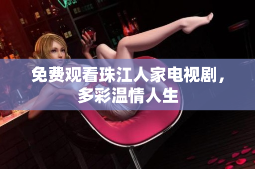 免费观看珠江人家电视剧，多彩温情人生