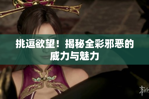 挑逗欲望！揭秘全彩邪恶的威力与魅力