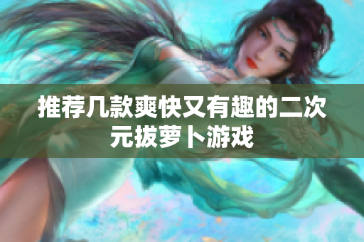 推荐几款爽快又有趣的二次元拔萝卜游戏