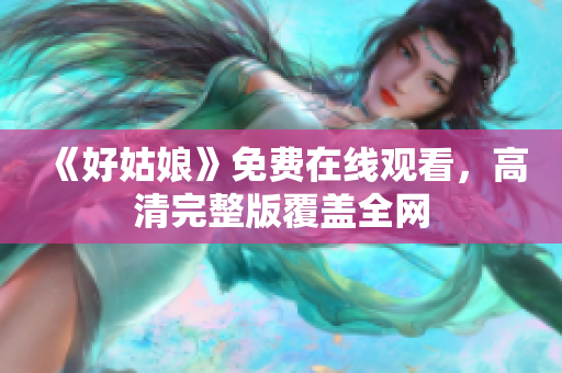 《好姑娘》免费在线观看，高清完整版覆盖全网
