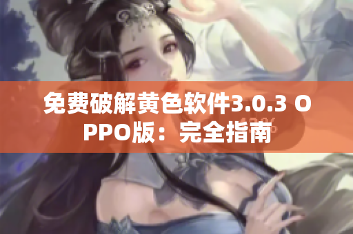 免费破解黄色软件3.0.3 OPPO版：完全指南