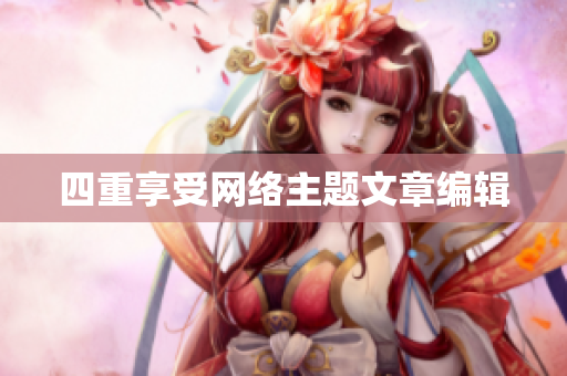 四重享受网络主题文章编辑