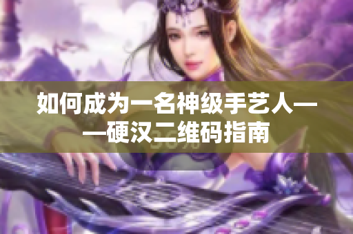 如何成为一名神级手艺人——硬汉二维码指南
