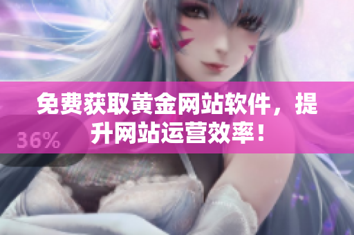 免费获取黄金网站软件，提升网站运营效率！