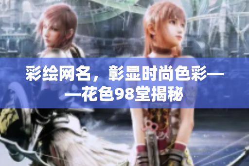 彩绘网名，彰显时尚色彩——花色98堂揭秘