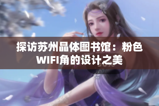 探访苏州晶体图书馆：粉色WIFI角的设计之美