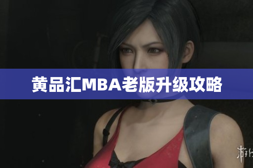 黄品汇MBA老版升级攻略