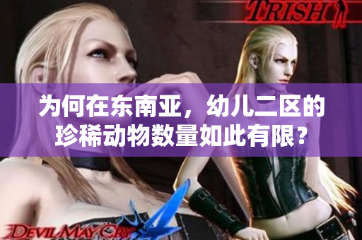 为何在东南亚，幼儿二区的珍稀动物数量如此有限？