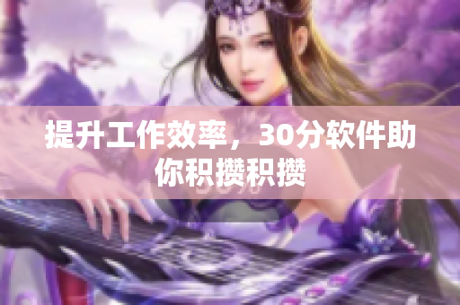 提升工作效率，30分软件助你积攒积攒