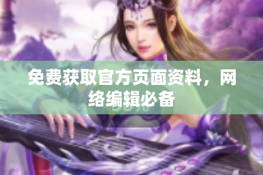 免费获取官方页面资料，网络编辑必备