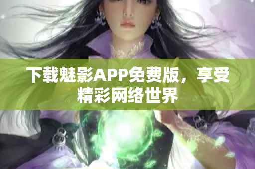 下载魅影APP免费版，享受精彩网络世界