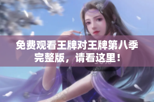 免费观看王牌对王牌第八季完整版，请看这里！