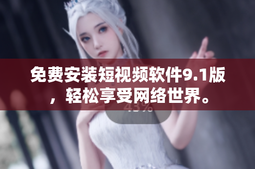 免费安装短视频软件9.1版，轻松享受网络世界。
