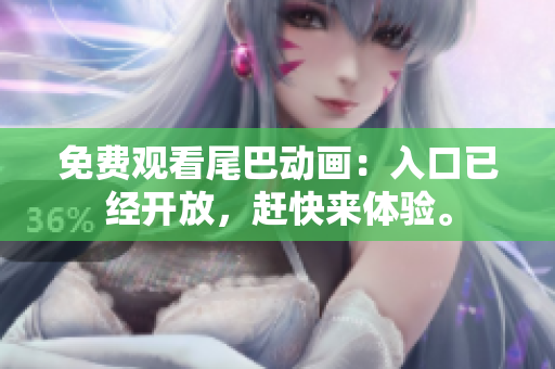 免费观看尾巴动画：入口已经开放，赶快来体验。