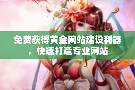 免费获得黄金网站建设利器，快速打造专业网站
