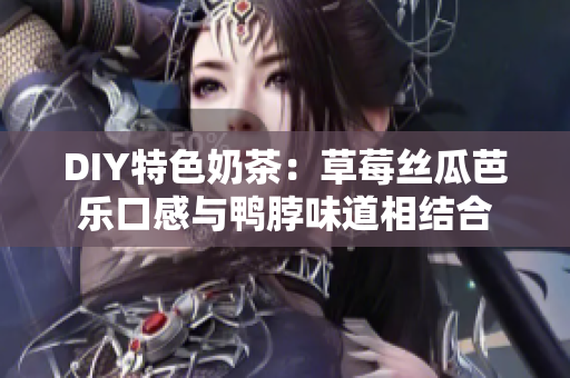 DIY特色奶茶：草莓丝瓜芭乐口感与鸭脖味道相结合