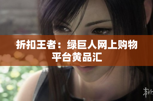 折扣王者：绿巨人网上购物平台黄品汇